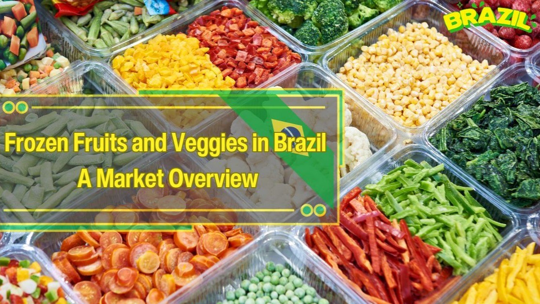 Brazil’s Frozen Fruits and Vegetables Market: Trends, Growth, and Trade Dynamics